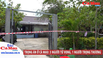 Trọng án ở Cà Mau: 3 người tử vong, 1 người trọng thương