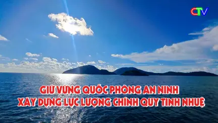 Giữ vững quốc phòng an ninh, xây dựng lực lượng chính quy, tinh nhuệ