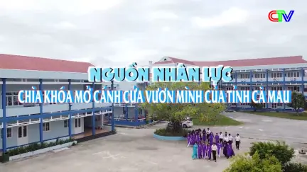 Nguồn nhân lực - Chìa khóa mở cánh cửa vươn mình của tỉnh Cà Mau