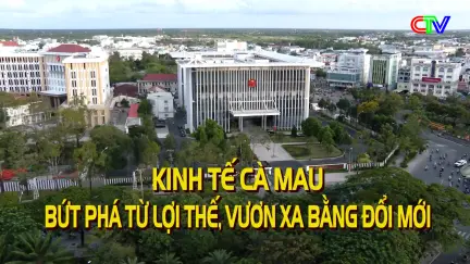 Kinh tế Cà Mau bứt phá từ lợi thế, vươn xa bằng đổi mới