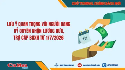 Lưu ý quan trọng về uỷ quyền nhận lương hưu, trợ cấp bảo hiểm xã hội từ 1/7/2026
