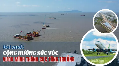 Bài cuối: Cộng hưởng sức vóc, vươn mình thành cực tăng trưởng