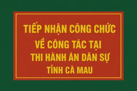 THÔNG BÁO TIẾP NHẬN CÔNG CHỨC VỀ CÔNG TÁC TẠI THI HÀNH ÁN DÂN SỰ TỈNH CÀ MAU NĂM 2025