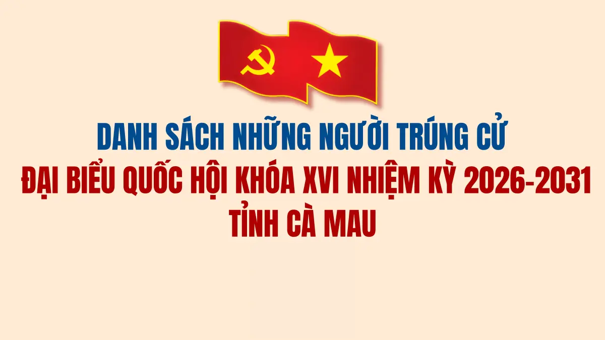 Danh sách những người trúng cử Đại biểu Quốc hội khóa XVI nhiệm kỳ 2026-2031 tỉnh Cà Mau