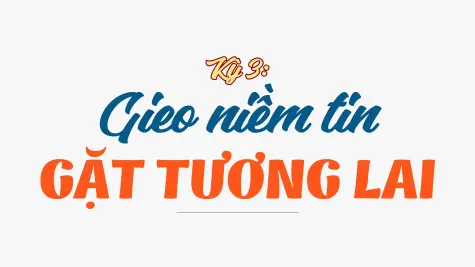 Kỳ 3: Gieo niềm tin, gặt tương lai
